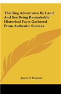Thrilling Adventures by Land and Sea Being Remarkable Historical Facts Gathered from Authentic Sources
