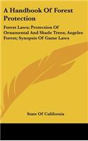 A Handbook of Forest Protection: Forest Laws; Protection of Ornamental and Shade Trees; Angeles Forest; Synopsis of Game Laws