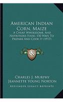 American Indian Corn, Maize: A Cheap, Wholesome, and Nutritious Food, 150 Ways to Prepare and Cook It (1917)