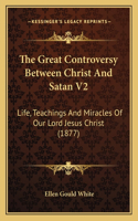 The Great Controversy Between Christ and Satan V2: Life, Teachings And Miracles Of Our Lord Jesus Christ (1877)(English)