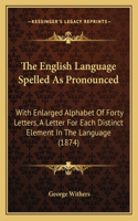 English Language Spelled As Pronounced: With Enlarged Alphabet Of Forty Letters, A Letter For Each Distinct Element In The Language (1874)