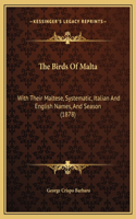 The Birds Of Malta: With Their Maltese, Systematic, Italian And English Names, And Season (1878)