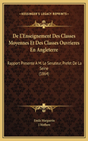 De L'Enseignement Des Classes Moyennes Et Des Classes Ouvrieres En Angleterre