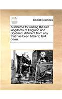 A Scheme for Uniting the Two Kingdoms of England and Scotland, Different from Any That Has Been Hitherto Laid Down.: (English)