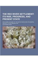 The Red River Settlement; With Some Account of the Native Races and Its General History, to the Present Day: (English)