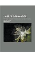 L'Art de Commander; Principes Du Commandement A L'Usage Des Officiers de Tout Grade: (French)