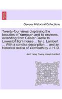 Twenty-Four Views Displaying the Beauties of Yarmouth and Its Environs, Extending from Caister Castle to Lowestoft Light-House ... by J. Lambert ... with a Concise Description ... and an Historical Notice of Yarmouth by J. H. D.