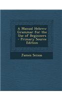 A Manual Hebrew Grammar for the Use of Beginners - Primary Source Edition