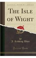 The Isle of Wight (Classic Reprint)