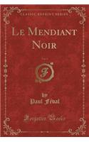 Le Mendiant Noir, Vol. 1 (Classic Reprint): (French)