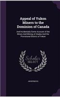 Appeal of Yukon Miners to the Dominion of Canada: And Incidentally Some Account of the Mines And Mining of Alaska And the Provisional District of Yukon