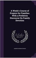 Week's Course of Prayers for Families. With a Prefatory Discourse On Family Devotion