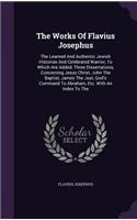 Works Of Flavius Josephus: The Learned And Authentic Jewish Historian And Celebrated Warrior, To Which Are Added, Three Dissertations, Concerning Jesus Christ, John The Baptis