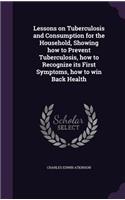 Lessons on Tuberculosis and Consumption for the Household, Showing how to Prevent Tuberculosis, how to Recognize its First Symptoms, how to win Back Health