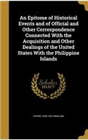 An Epitome of Historical Events and of Official and Other Correspondence Connected With the Acquisition and Other Dealings of the United States With the Philippine Islands