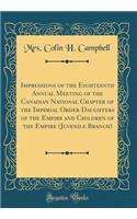 Impressions of the Eighteenth Annual Meeting of the Canadian National Chapter of the Imperial Order Daughters of the Empire and Children of the Empire (Juvenile Branch) (Classic Reprint)
