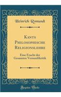 Kants Philosophische Religionslehre: Eine Frucht Der Gesamten Vernunftkritik (Classic Reprint)