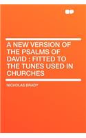 A New Version of the Psalms of David: Fitted to the Tunes Used in Churches
