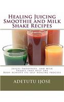 Healing Juicing, Smoothie and Milk Shake Recipes