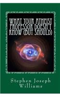 What Your Atheist Professor Doesn't Know (But Should): (English)