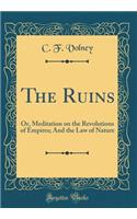 The Ruins: Or, Meditation on the Revolutions of Empires; And the Law of Nature (Classic Reprint): Or, Meditation on the Revolutions of Empires; And the Law of Nature (Classic Reprint)