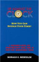 Up Against the Clock: How You Can Double Your Time?: A Manager's Guide for Those Who Don't Have Time to Read Time Management Books