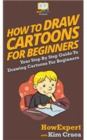 How To Draw Cartoons For Beginners: Your Step By Step Guide To Drawing Cartoons For Beginners