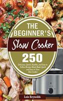 The Beginner's Slow Cooker: 250 Delicious, Quick, Healthy, and Easy to Follow Recipes Meals Made Quick and Easy in Your Slow Cooker