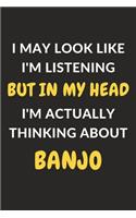 I May Look Like I'm Listening But In My Head I'm Actually Thinking About Banjo