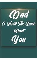 Dad, I Wrote This Book About You: Perfect For Dad's Birthday, Father's Day, Christmas Or Just To Show Dad You Love Him!