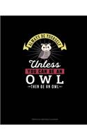 Always Be Yourself Unless You Can Be An Owl Then Be An Owl