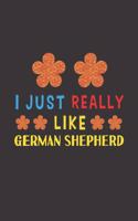I Just Really Like German Shepherd: Dog Training Logbook For Peoples Who Loves Their German Shepherd Dog