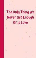 The Only Thing We Never Get Enough Of Is Love