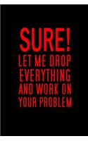 Sure, Let Me Drop Everything And Work On Your Problem: Blank Funny Notebook 6 x 9 Inches Lined, Humor Journal, Sarcastic Joke, Original Gag Gift For Christmas, Rretirement, Secret Santa (120 Pages)