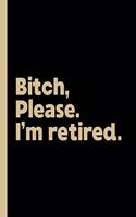 Bitch, Please. I'm Retired.