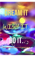 Dream it. Wish it. Do it.