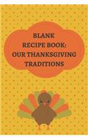 Blank Recipe Book: Our Thanksgiving Family Traditions: DIY Cookbook Organizer Custom Journal To Write In