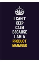 I Can't Keep Calm Because I Am A Product Manager: Motivational and inspirational career blank lined gift notebook with matte finish