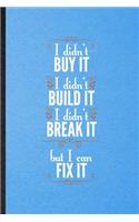 I Didn't Buy It I Didn't Build It I Didn't Break It but I Can Fix It