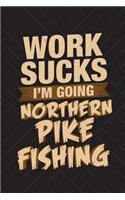 Work Sucks I'm Going Northern Pike Fishing: Funny Fish Journal For Men: Blank Lined Notebook For Fisherman
