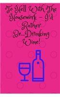 To Hell With The Housework...: 6 x 9 160 page lined Journal for the discerning Wine drinker(17 To Hell with the Housework...)