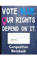 Vote Blue Our Rights Depend On It Composition Notebook