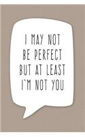 I May Not Be Perfect But At Least I'm Not You