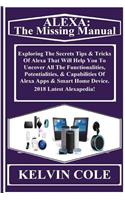 Alexa: The Missing Manual: Exploring the Secrets Tips & Tricks of Alexa That Will Help You to Uncover All the Functionalities, Potentialities, & Capabilities of Alexa Apps & Smart Home Device. 2018 Latest Alexapedia!