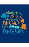 Always Be Yourself Unless You Can Be a Dinosaur Then Always Be a Dinosaur: Notebook, Journal, Diary or Sketchbook with Wide Ruled Paper