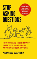 Stop Asking Questions: How to Lead High-Impact Interviews and Learn Anything from Anyone