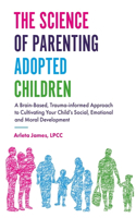 Science of Parenting Adopted Children: A Brain-Based, Trauma-Informed Approach to Cultivating Your Child's Social, Emotional and Moral Development