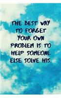 The Best Way to Forget Your Own Problem Is to Help Someone Else Solve His
