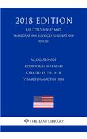 Allocation of Additional H-1b Visas Created by the H-1b Visa Reform Act of 2004 (U.S. Citizenship and Immigration Services Regulation) (Uscis) (2018 Edition)
