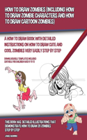 How to Draw Zombies (Including How to Draw Zombie Characters and How to Draw Cartoon Zombies): A how to draw book with detailed instructions on how to draw cute and cool zombies very easily step by step
